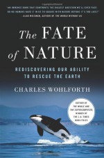 The Fate of Nature: Rediscovering Our Ability to Rescue the Earth - Charles Wohlforth