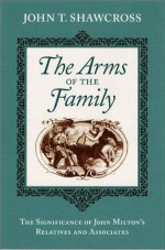 The Arms of the Family: The Significance of John Milton's Relatives and Associates - John T. Shawcross