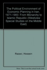 The Political Environment of Economic Planning in Iran, 1971-1983: From Monarchy to Islamic Republic (Westview Special Studies on the Middle East) - Hossein Razavi, Firouz Vakil