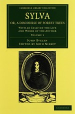 Sylva, Or, a Discourse of Forest Trees 2 Volume Set: With an Essay on the Life and Works of the Author (Cambridge Library Collection - Botany and Horticulture) - John Evelyn, John Nisbet