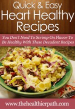 Heart Healthy Recipes: You Don't Need To Scrimp On Flavor To Be Healthy With These Decadent Recipes. (Quick & Easy Recipes) - Mary Miller