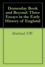 Domesday Book and Beyond: Three Essays in the Early History of England - F.W. Maitland