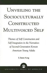 Unveiling the Socioculturally Constructed Multivoiced Self: Themes of Self Construction and Self Integration in the Narratives of Second-Generation Korean American Young Adults - S. Steve Kang