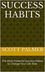 Success Habits: The Most Powerful Success Habits to Change Your Life Now (Life Freedom Book 3) - Scott Palmer