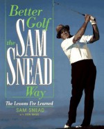 Better Golf the Sam Snead Way: The Lessons I'Ve Learned - Sam Snead, Don Wilde