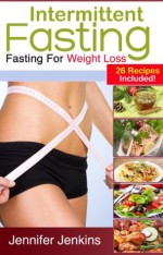 Intermittent Fasting - Fasting For Weight Loss! (26 Recipes Included) - Jennifer Jenkins