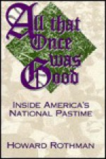 All That Once Was Good: Inside America's National Pastime - Howard Rothman