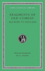 Fragments of Old Comedy, Volume I: Alcaeus to Diocles (Loeb Classical Library) - Ian C. Storey