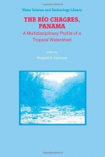 The Rio Chagres, Panama: A Multidisciplinary Profile of a Tropical Watershed (Water Science and Technology Library) - Russell S. Harmon