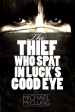 The Thief Who Spat In Luck's Good Eye - Michael McClung