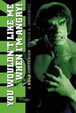 You Wouldn't Like Me When I'm Angry: A Hulk Companion - Lou Ferrigno, Patrick A. Jankiewicz