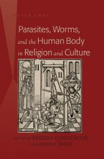 Parasites, Worms, and the Human Body in Religion and Culture - Brenda Gardenour