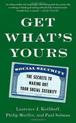 Get What's Yours: The Secrets to Maxing Out Your Social Security - Laurence J. Kotlikoff, Philip Moeller, Paul Solman