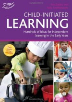 Child-Initiated Learning: Hundreds of Ideas for Independent Learning in the Early Years. Sally Featherstone and Ros Bayley - Sally Featherstone