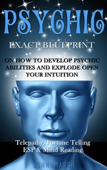 Psychic: EXACT BLUEPRINT on How to Develop Psychic Abilities and Explode Open Your Intuition - Telepathy, Fortune Telling, ESP & Mind Reading (Clairvoyance, Psychic Medium, Third Eye, Palmistry) - John Marsh