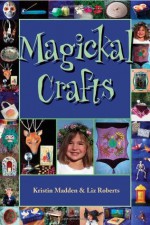 Magickal Crafts - Kristin Madden, Liz Roberts