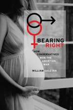 Bearing Right: How Conservatives Won the Abortion War - William Saletan