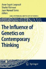 The Influence of Genetics on Contemporary Thinking - Anne Fagot-Largeault, Shahid Rahman, Juan Manuel Torres