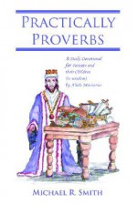 Practically Proverbs: A Daily Devotional for Parents and Their Children (in Wisdom) by Abide Ministries - Michael R. Smith