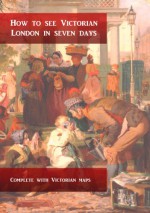 HOW TO SEE VICTORIAN LONDON IN SEVEN DAYS - Patrick Chapman