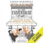 At the Existentialist Café: Freedom, Being, and Apricot Cocktails - Sarah Bakewell, Antonia Beamish