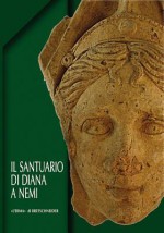 Il santuario di Diana a Nemi: Le terrazze e il ninfeo. Scavi 1989-2009 - Filippo Coarelli, Francesca Diosono, Giuseppina Ghini