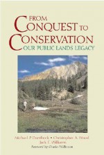 From Conquest to Conservation: Our Public Lands Legacy - Michael P. Dombeck, Corinne J. Naden, Chris Wood, Mike Dombeck, Michael P. Dombeck, Christopher A. Wood