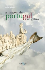 A imagem de Portugal na Galiza - Carlos Quiroga