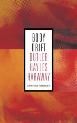 Body Drift: Butler, Hayles, Haraway (Posthumanities) - Arthur Kroker