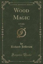 Wood Magic, Vol. 1: A Fable (Classic Reprint) - Richard Jefferies