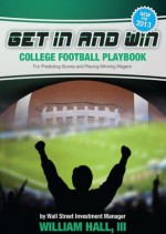 Get In and Win College Football Playbook: For Predicting Scores and Placing Winner Wagers By a Wall Street Investment Manager - William Hall