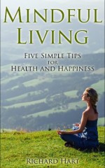 Mindful Living: Five Simple Tips for Health and Happiness - Richard Hart