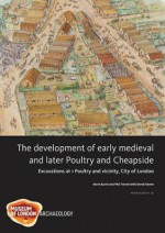 The Development of Early Medieval and Later Poultry and Cheapside: Excavations at 1 Poultry and Vicinity, City of London - Mark Burch, Phil Treveil, Derek Keene