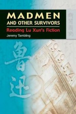 Madmen and Other Survivors: Reading Lu Xun's Fiction - Jeremy Tambling