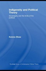 Indigeneity and Political Theory: Sovereignty and the Limits of the Political - Karena Shaw