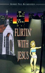 Flirtin' with Jesus - Robert Paul Blumenstein