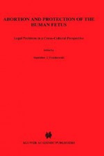 Abortion and Protection of the Human Fetus: Legal Problems in a Cross-Cultural Perspective (Current and Legal Issues in International and Comparativ) - Stanislaw J. Frankowski, George F. Cole