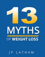 13 MYTHS OF WEIGHT LOSS - JP Latham, Shayna Latham