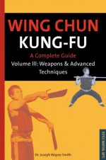 Wing Chun Kung-fu Volume 3: Weapons & Advanced Techniques - Joseph Wayne Smith