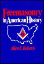 Freemasonry in American History - Allen E. Roberts