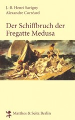 Der Schiffbruch der Fregatte Medusa: Ein dokumentarischer Roman aus dem Jahr 1818 (German Edition) - Savigny, J. B. Heinrich, Corréard, Alexander