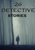 26 Detective Stories: Anthology - Wilkie Collins, E.F. Benson, Anna Katharine Green, Victor L. Whitechurch, Ernest Bramah, Arthur B. Reeve, Richard Harding Davis, Rodrigues Ottolengui, Gilbert K Chesterton, Edgar Allan Poe