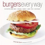 Burgers Every Way: 100 Recipes Using Beef, Chicken, Turkey, Lamb, Fish, and Vegetables - Emily Haft Bloom