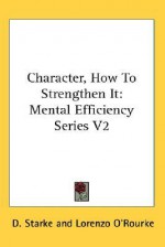 Character, How to Strengthen It: Mental Efficiency Series V2 - D. Starke