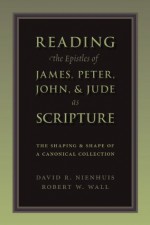 Reading the Epistles of James, Peter, John & Jude as Scripture: The Shaping and Shape of a Canonical Collection - David R. Nienhuis, Robert W. Wall