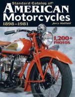 Standard Catalog of American Motorcycles 1898-1981: The Only Book to Fully Chronicle Every Bike Ever Built - Jerry Hatfield