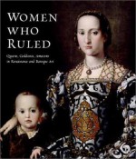 Women Who Ruled: Queens, Goddesses, Amazons in Renaissance and Baroque Art - Annette Dixon