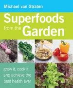 Superfoods from the Garden: Grow It, Cook It, and Achieve the Best Health Ever - Michael van Straten