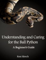 Understanding and Caring for the Ball Python: A Beginner's Guide - Ron Hirsch