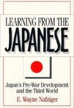 Learning from the Japanese: Japan's Pre-War Development and the Third World - E. Wayne Nafziger